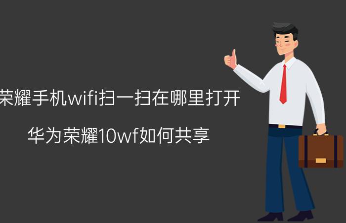 荣耀手机wifi扫一扫在哪里打开 华为荣耀10wf如何共享？